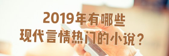 2019年有哪些现代言情热门的小说？